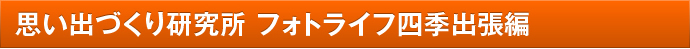思い出をづくり研究所　フォトライフ四季出張編