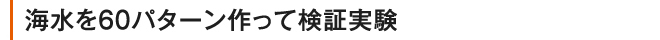 海水を60パターン作って検証実験