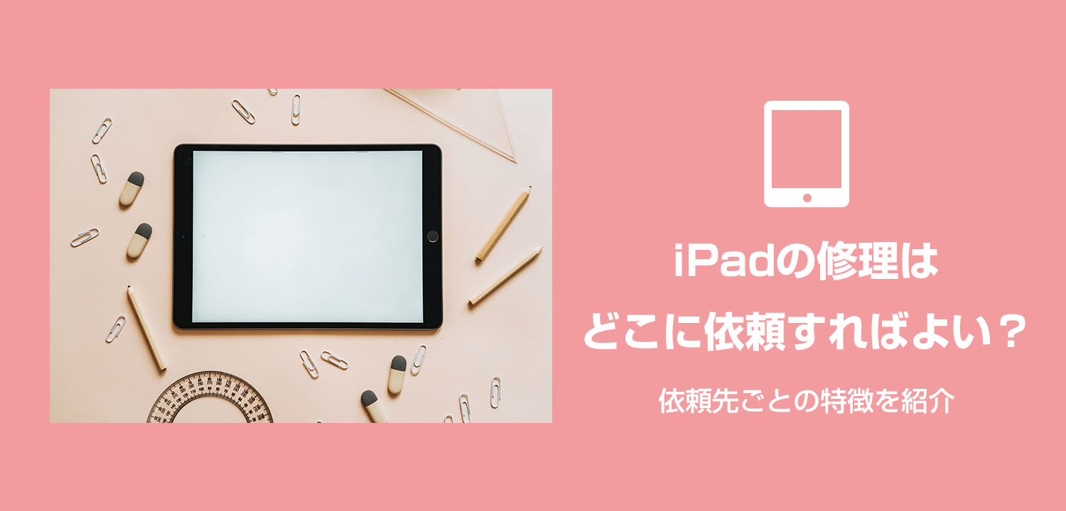iPadの修理はどこに依頼すればよい？依頼先ごとの特徴を紹介